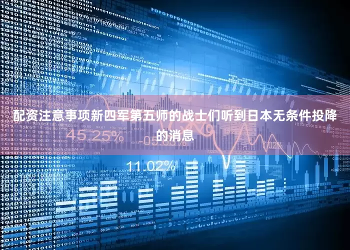 配资注意事项新四军第五师的战士们听到日本无条件投降的消息