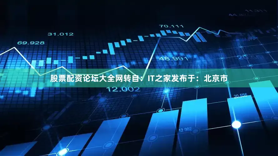 股票配资论坛大全网转自：IT之家发布于：北京市