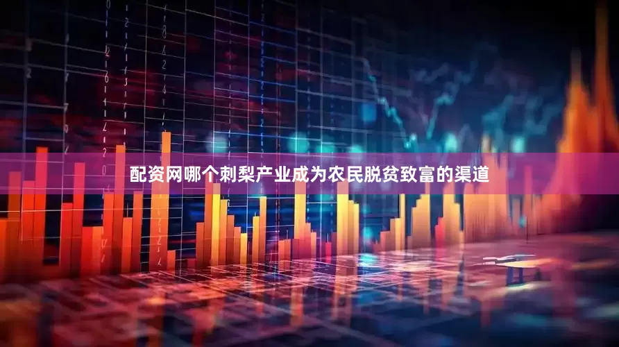 配资网哪个刺梨产业成为农民脱贫致富的渠道