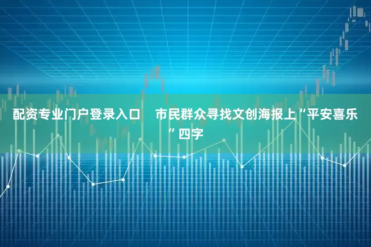 配资专业门户登录入口    市民群众寻找文创海报上“平安喜乐”四字
