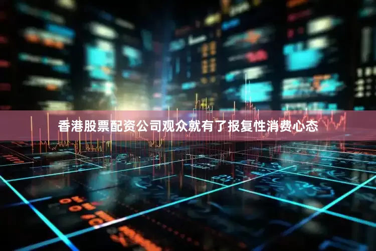 香港股票配资公司观众就有了报复性消费心态
