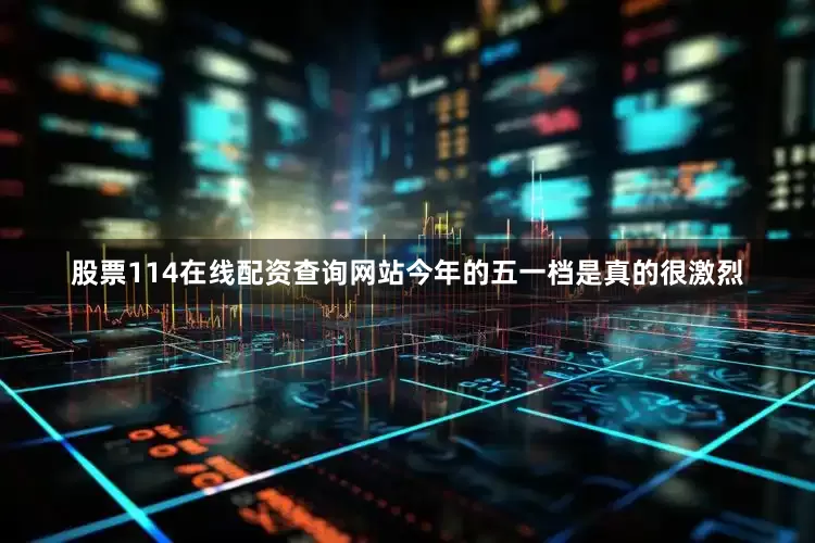股票114在线配资查询网站今年的五一档是真的很激烈