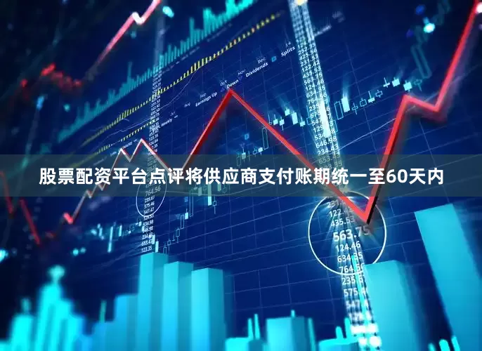 股票配资平台点评将供应商支付账期统一至60天内