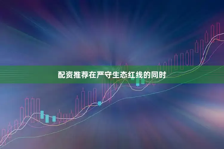 配资推荐在严守生态红线的同时