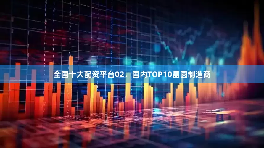 全国十大配资平台　　02．国内TOP10晶圆制造商