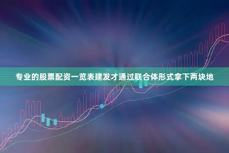 专业的股票配资一览表建发才通过联合体形式拿下两块地