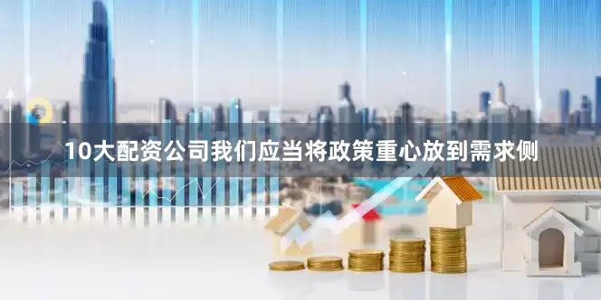 10大配资公司我们应当将政策重心放到需求侧