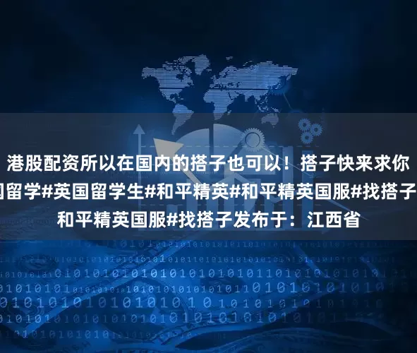 港股配资所以在国内的搭子也可以！搭子快来求你了！#英国#英国留学#英国留学生#和平精英#和平精英国服#找搭子发布于：江西省