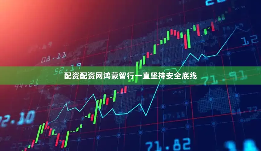 配资配资网鸿蒙智行一直坚持安全底线