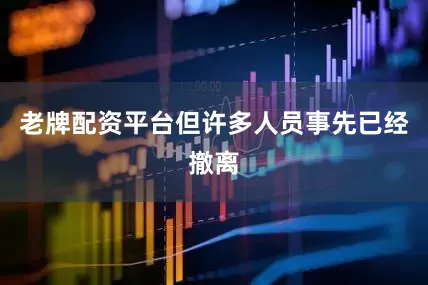 老牌配资平台但许多人员事先已经撤离