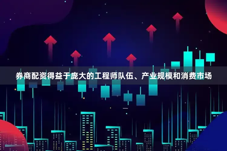 券商配资得益于庞大的工程师队伍、产业规模和消费市场