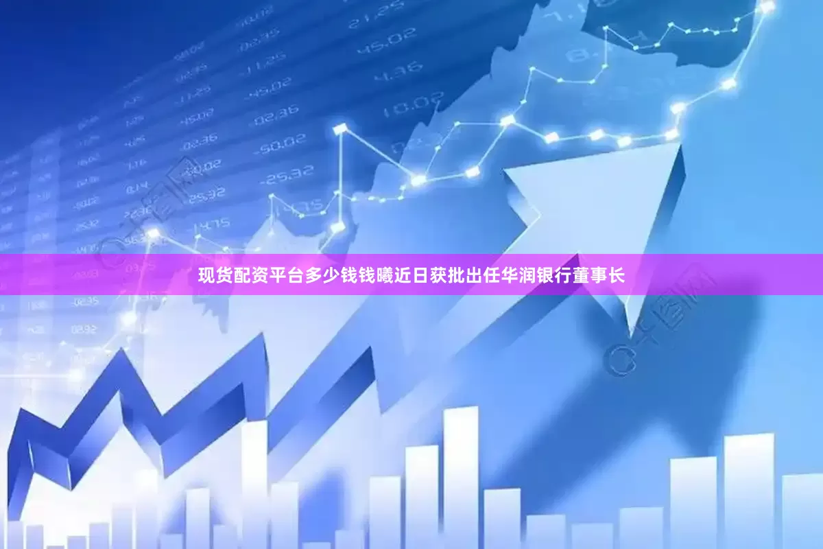 现货配资平台多少钱钱曦近日获批出任华润银行董事长