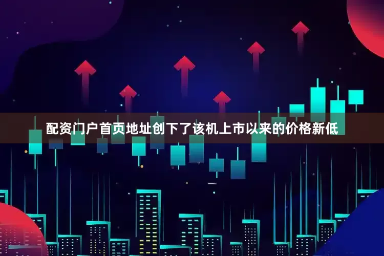 配资门户首页地址创下了该机上市以来的价格新低