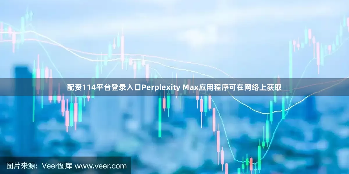 配资114平台登录入口Perplexity Max应用程序可在网络上获取