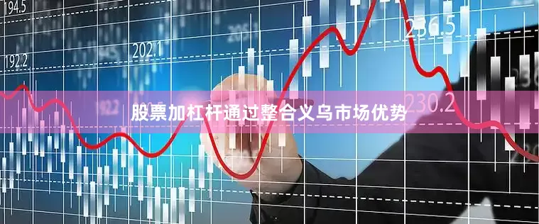 股票加杠杆通过整合义乌市场优势