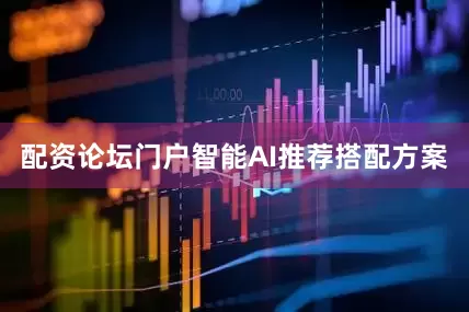 配资论坛门户智能AI推荐搭配方案