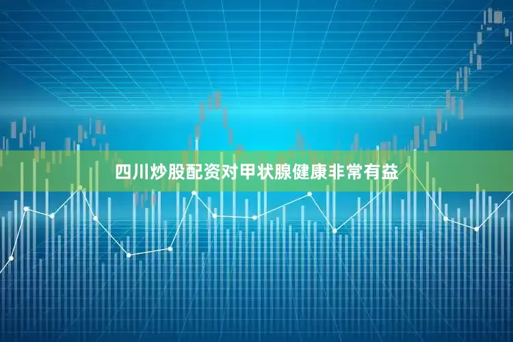 四川炒股配资对甲状腺健康非常有益