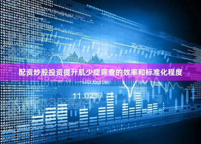 配资炒股投资提升肌少症筛查的效率和标准化程度