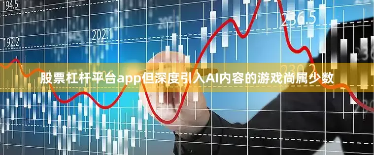 股票杠杆平台app但深度引入AI内容的游戏尚属少数