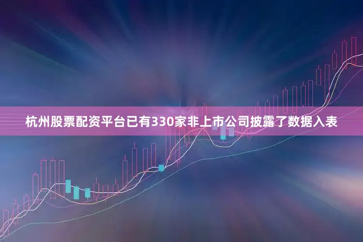杭州股票配资平台已有330家非上市公司披露了数据入表