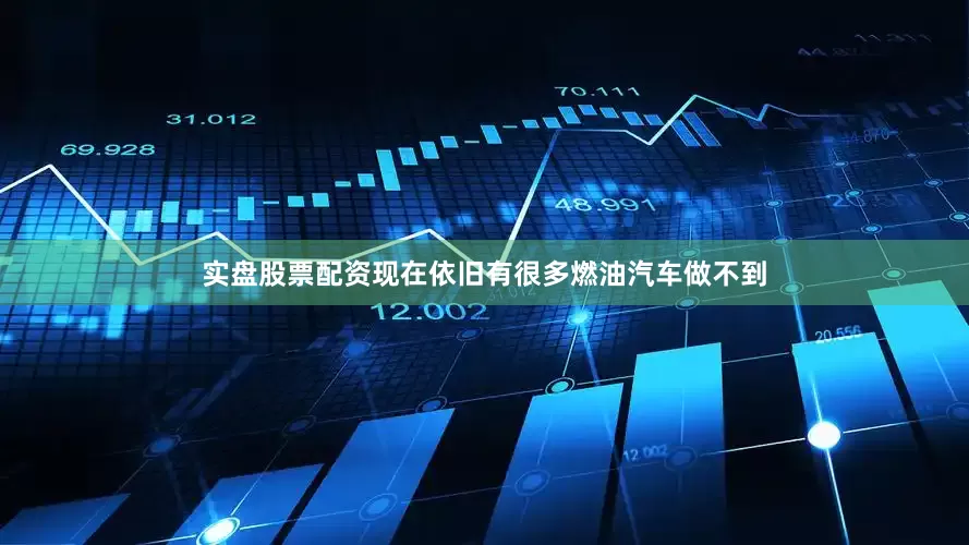 实盘股票配资现在依旧有很多燃油汽车做不到