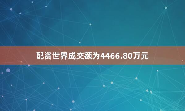 配资世界成交额为4466.80万元