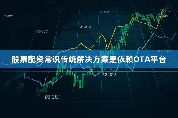 股票配资常识传统解决方案是依赖OTA平台