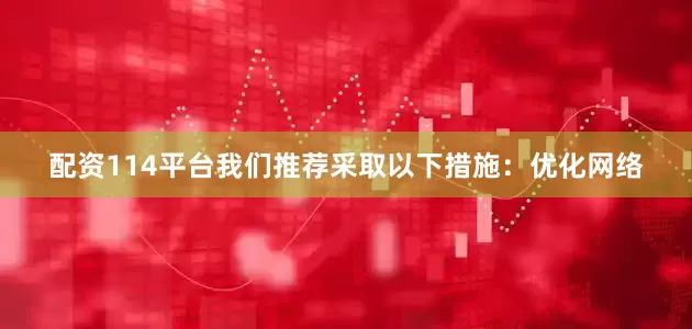配资114平台我们推荐采取以下措施：优化网络