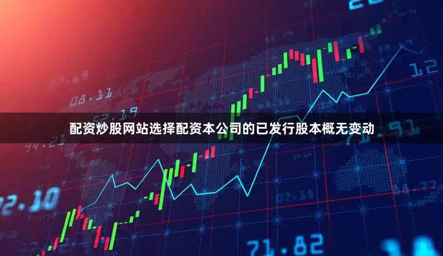 配资炒股网站选择配资本公司的已发行股本概无变动