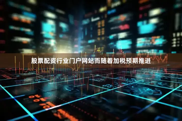 股票配资行业门户网站　　而随着加税预期推进