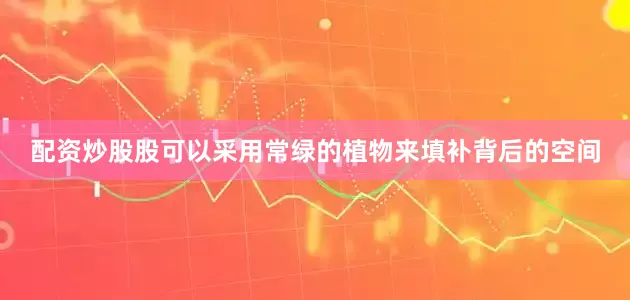 配资炒股股可以采用常绿的植物来填补背后的空间
