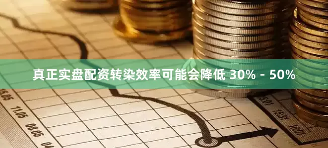 真正实盘配资转染效率可能会降低 30% - 50%