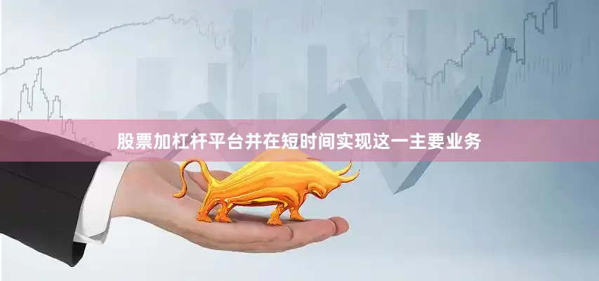 股票加杠杆平台并在短时间实现这一主要业务