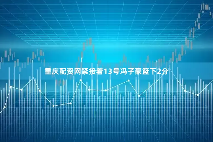 重庆配资网紧接着13号冯子豪篮下2分