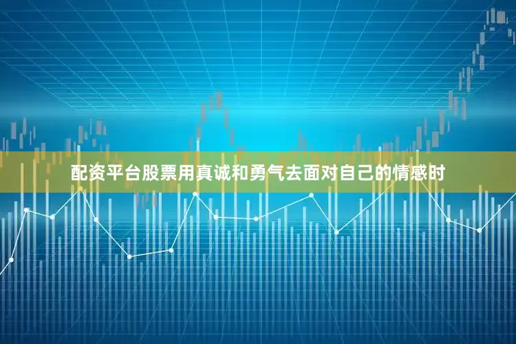 配资平台股票用真诚和勇气去面对自己的情感时