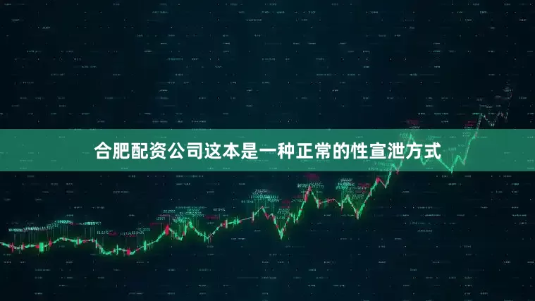 合肥配资公司这本是一种正常的性宣泄方式