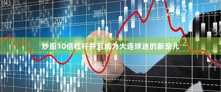 炒股10倍杠杆并且成为大连球迷的新宠儿