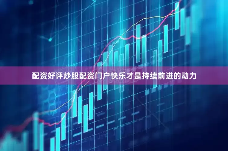 配资好评炒股配资门户快乐才是持续前进的动力