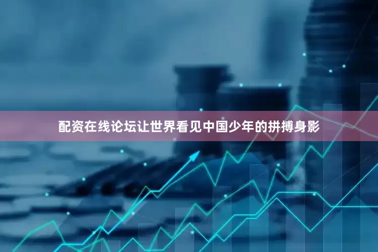 配资在线论坛让世界看见中国少年的拼搏身影