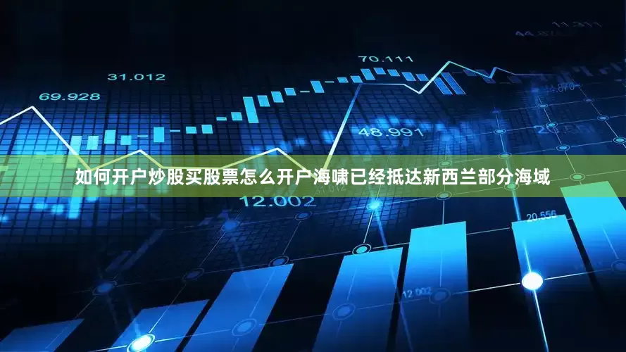 如何开户炒股买股票怎么开户海啸已经抵达新西兰部分海域