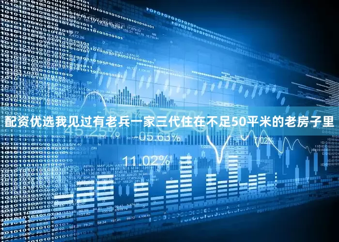 配资优选我见过有老兵一家三代住在不足50平米的老房子里