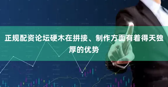 正规配资论坛硬木在拼接、制作方面有着得天独厚的优势