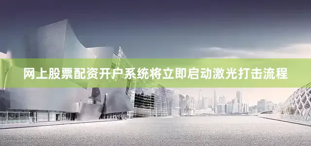 网上股票配资开户系统将立即启动激光打击流程