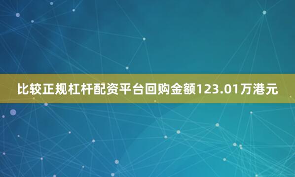 比较正规杠杆配资平台回购金额123.01万港元