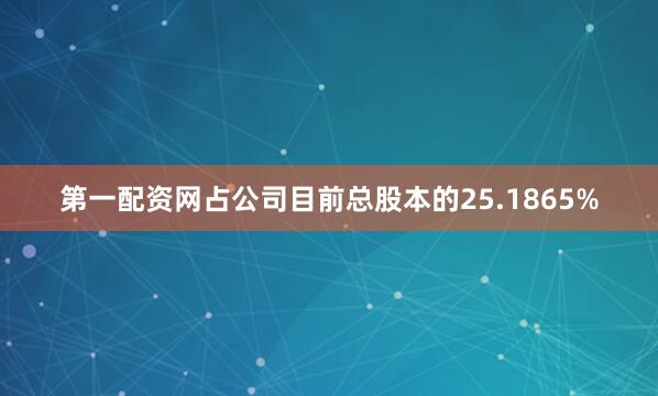 第一配资网占公司目前总股本的25.1865%
