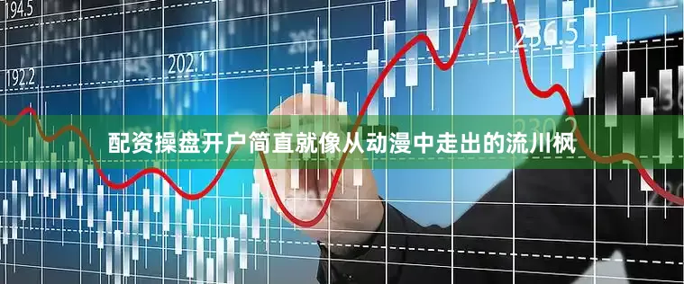 配资操盘开户简直就像从动漫中走出的流川枫