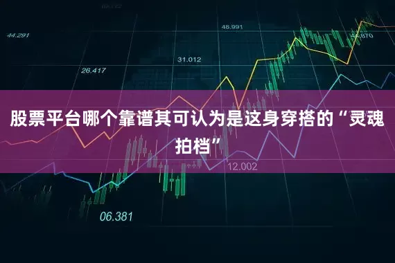 股票平台哪个靠谱其可认为是这身穿搭的“灵魂拍档”