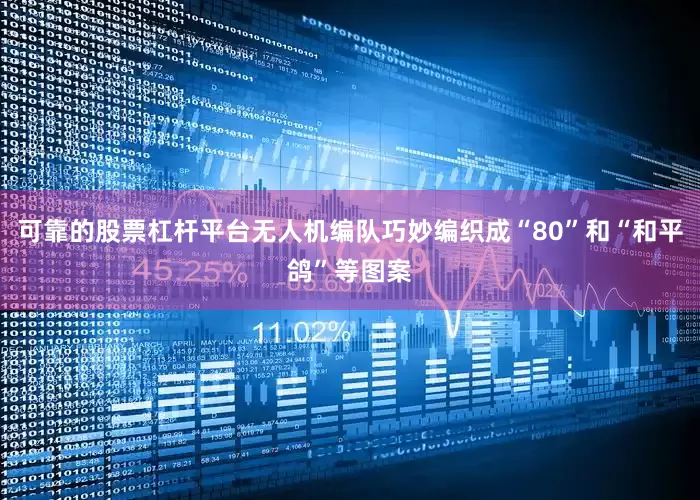 可靠的股票杠杆平台无人机编队巧妙编织成“80”和“和平鸽”等图案