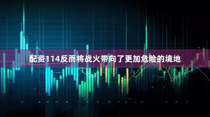 配资114反而将战火带向了更加危险的境地