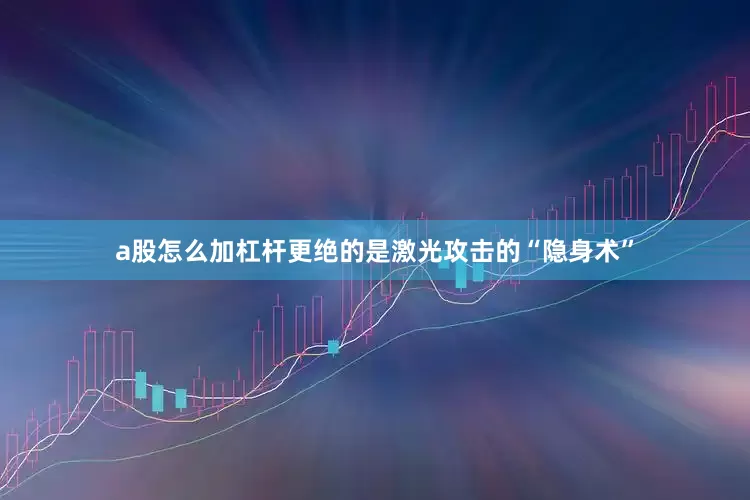 a股怎么加杠杆更绝的是激光攻击的“隐身术”